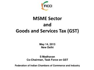 MSME Sector and Goods and Services Tax (GST) May 14, 2013 New Delhi S Madhavan