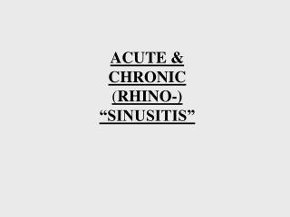 ACUTE &amp; CHRONIC ( RHINO-) “SINUSITIS”