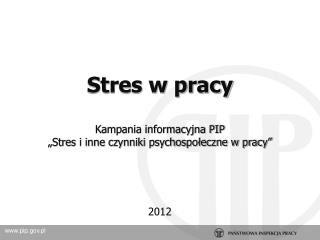 Stres w pracy Kampania informacyjna PIP „Stres i inne czynniki psychospołeczne w pracy”