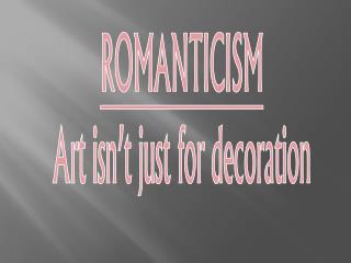 ROMANTICISM Art isn’t just for decoration