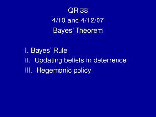 QR 38 4/10 and 4/12/07 Bayes’ Theorem I. Bayes’ Rule II. Updating beliefs in deterrence