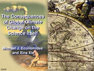 The Consequences of Global Climate Change on the Science Itself Michael J. Economides and Xina Xie