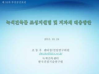 조 동 우 센터장 / 선임연구위원 dwcho@kict.re.kr 녹색건축센터 한국건설기술연구원