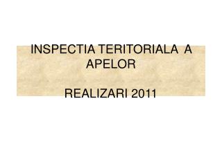 INSPECTIA TERITORIALA A APELOR REALIZARI 2011