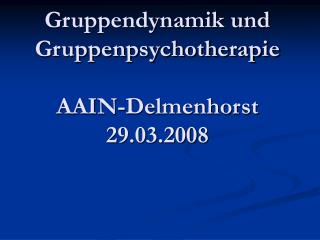 Gruppendynamik und Gruppenpsychotherapie AAIN-Delmenhorst 29.03.2008