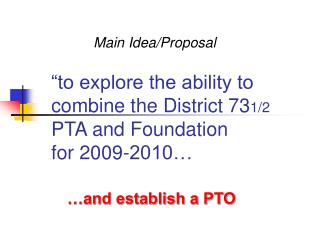 “to explore the ability to combine the District 73 1/2 PTA and Foundation for 2009-2010…