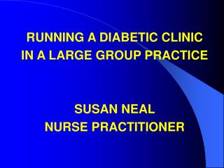 RUNNING A DIABETIC CLINIC IN A LARGE GROUP PRACTICE SUSAN NEAL NURSE PRACTITIONER