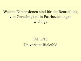 Welche Dimensionen sind für die Beurteilung von Gerechtigkeit in Paarbeziehungen wichtig? Ina Grau