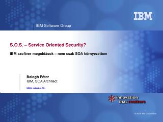 S.O.S. – Service Oriented Security? IBM szoftver megoldások – nem csak SOA környezetben