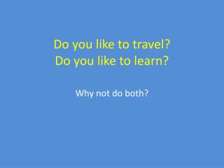 Do you like to travel? Do you like to learn?