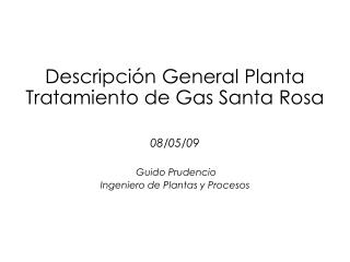 Descripción General Planta Tratamiento de Gas Santa Rosa 08/05/09 Guido Prudencio