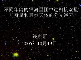 不同年龄的银河星团中过相接双星前身星和后继天体的分光巡天 钱声帮 2005 年 10 月 19 日
