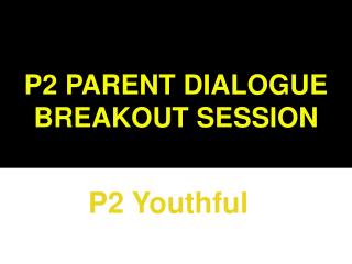 P2 PARENT DIALOGUE BREAKOUT SESSION