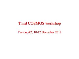 Third COSMOS workshop Tucson, AZ, 10-12 December 2012