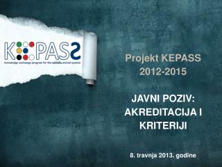 Projekt KEPASS 2012-2015 JAVNI POZIV: AKREDITACIJA I KRITERIJI 8. travnja 2013. godine