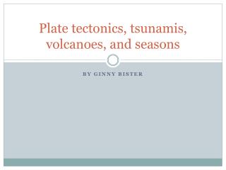 Plate tectonics, tsunamis, volcanoes, and seasons