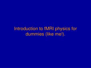 Introduction to fMRI physics for dummies (like me!).
