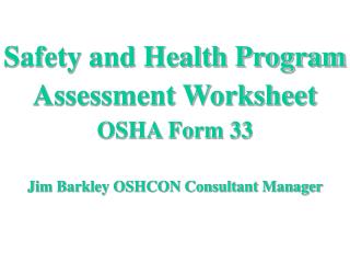 Safety and Health Program Assessment Worksheet OSHA Form 33 Jim Barkley OSHCON Consultant Manager
