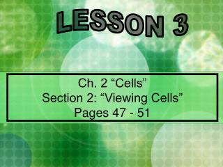 Ch. 2 “Cells” Section 2: “Viewing Cells” Pages 47 - 51