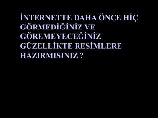 İNTERNETTE DAHA ÖNCE HİÇ GÖRMEDİĞİNİZ VE GÖREMEYECEĞİNİZ GÜZELLİKTE RESİMLERE HAZIRMISINIZ ?