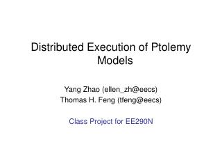 Distributed Execution of Ptolemy Models Yang Zhao (ellen_zh@eecs) Thomas H. Feng (tfeng@eecs)