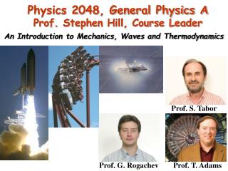 Physics 2048, General Physics A Prof. Stephen Hill, Course Leader
