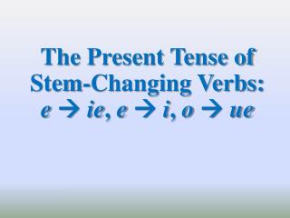 The Present Tense of Stem-Changing Verbs: e  ie , e  i , o  ue