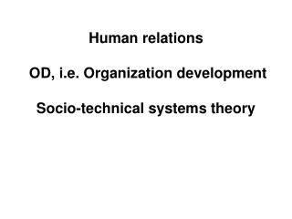 Human relations OD, i.e. Organization development Socio-technical systems theory