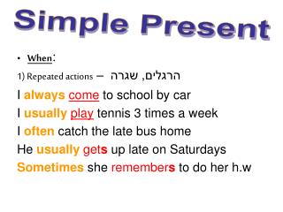 When : 1) Repeated actions – הרגלים, שגרה I always come to school by car