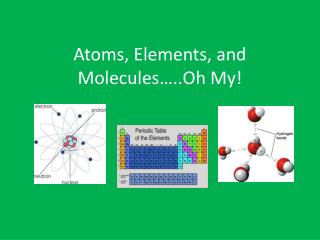 Atoms, Elements, and Molecules…..Oh My!