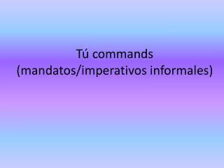 Tú commands ( mandatos / imperativos informales )