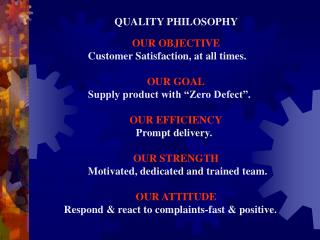 QUALITY PHILOSOPHY OUR OBJECTIVE Customer Satisfaction, at all times. 	 OUR GOAL