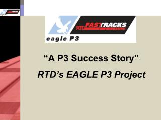 “A P3 Success Story” RTD’s EAGLE P3 Project