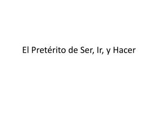 El Pretérito de Ser , Ir , y Hacer