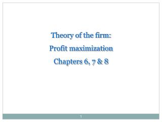 Theory of the firm: Profit maximization Chapters 6, 7 &amp; 8