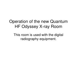 Operation of the new Quantum HF Odyssey X-ray Room