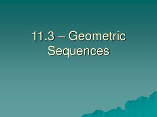 11.3 – Geometric Sequences