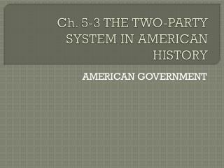 Ch. 5-3 THE TWO-PARTY SYSTEM IN AMERICAN HISTORY