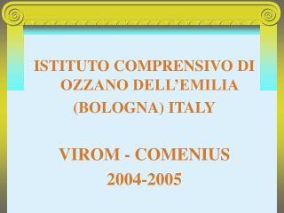 ISTITUTO COMPRENSIVO DI OZZANO DELL’EMILIA (BOLOGNA) ITALY VIROM - COMENIUS 2004-2005