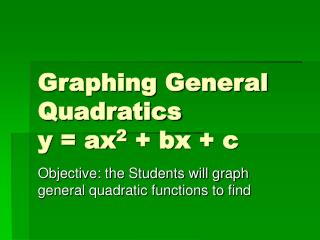 Graphing General Quadratics y = ax 2 + bx + c
