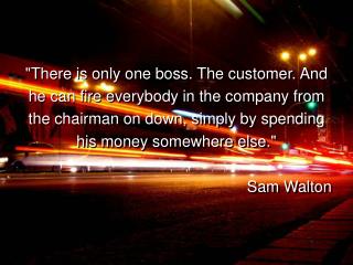&quot;There is only one boss. The customer. And he can fire everybody in the company from