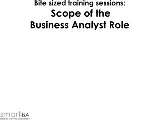 Bite sized training sessions: Scope of the Business Analyst Role