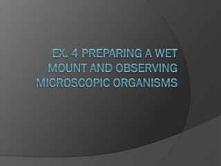 Ex. 4 Preparing a Wet Mount and Observing Microscopic Organisms