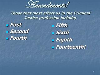 Amendments! Those that most affect us in the Criminal Justice profession include;