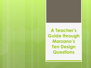A Teacher’s Guide through Marzano’s Ten Design Questions