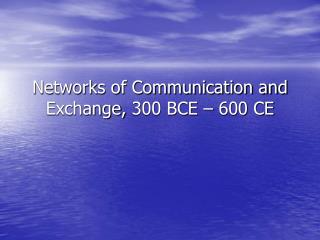 Networks of Communication and Exchange, 300 BCE – 600 CE