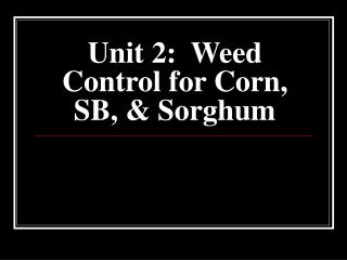 Unit 2: Weed Control for Corn, SB, &amp; Sorghum