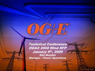 Technical Conference OG&amp;E 2008 Wind RFP January 9 th , 2009 Kim Morphis Manager – Power Operations