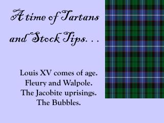 Louis XV comes of age. Fleury and Walpole. The Jacobite uprisings. The Bubbles.