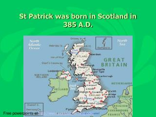 St Patrick was born in Scotland in 385 A.D.